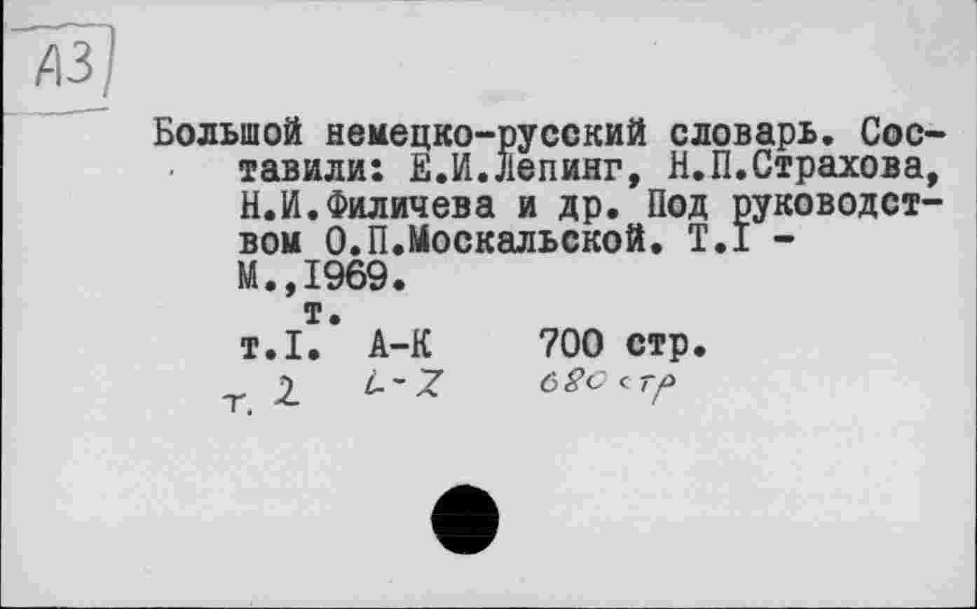 ﻿Большой немецко-русский словарь. Сое тавили: Е.И.Депинг, Н.П.Страхова Н.И.Филичева и др. Под руководст вом О.П.Москальской. T.I -М.,1969. т. т.1. А-К
700 стр
6 8 с с тр